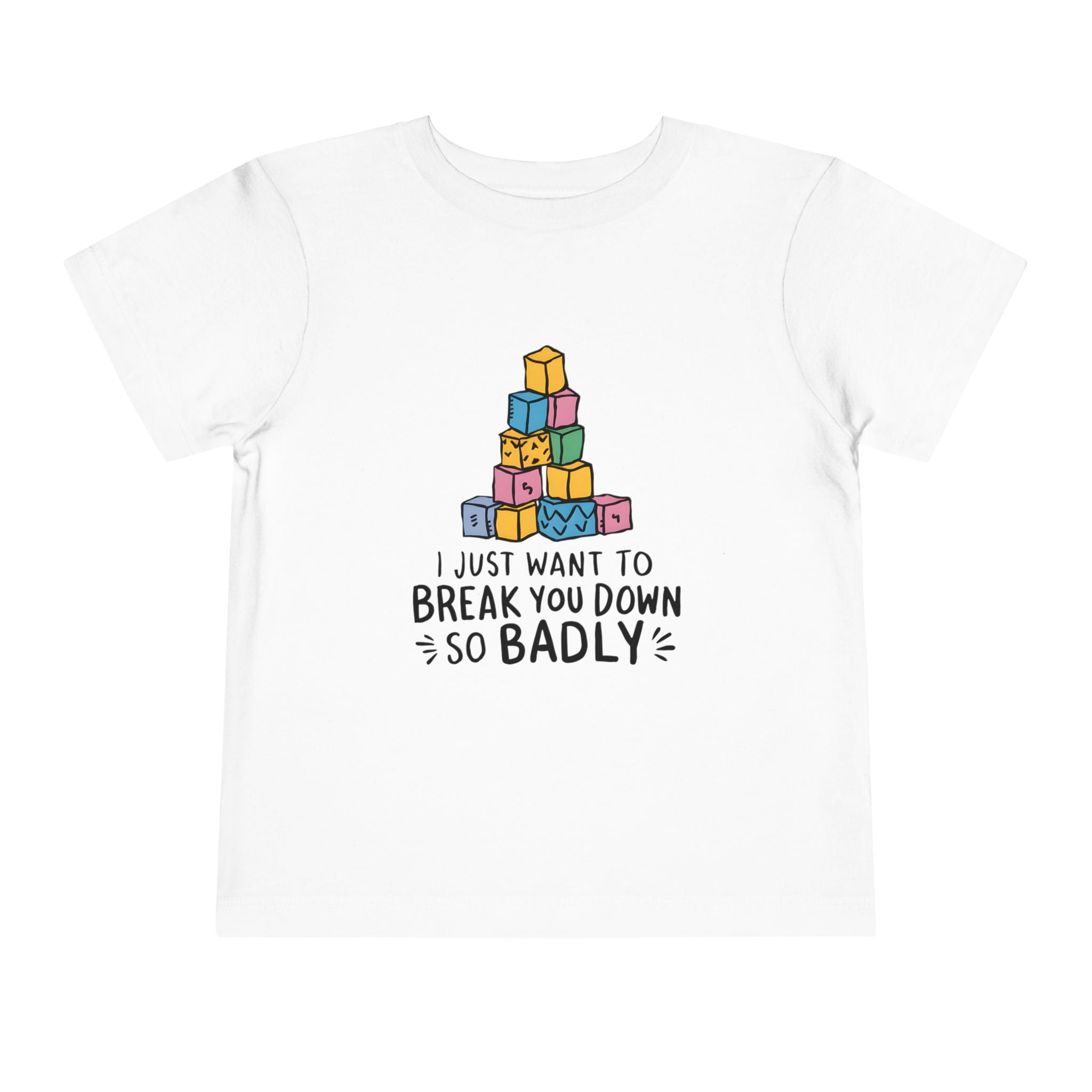 I Just Want to Break You Down So Badly - Toddler Tee