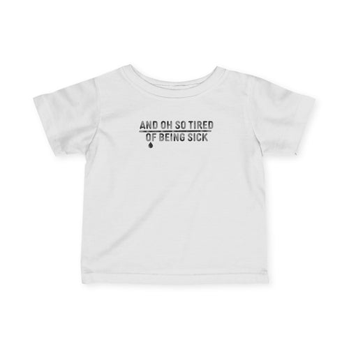 And Oh So Tired of Being Sick - Infant Tee White / 6M