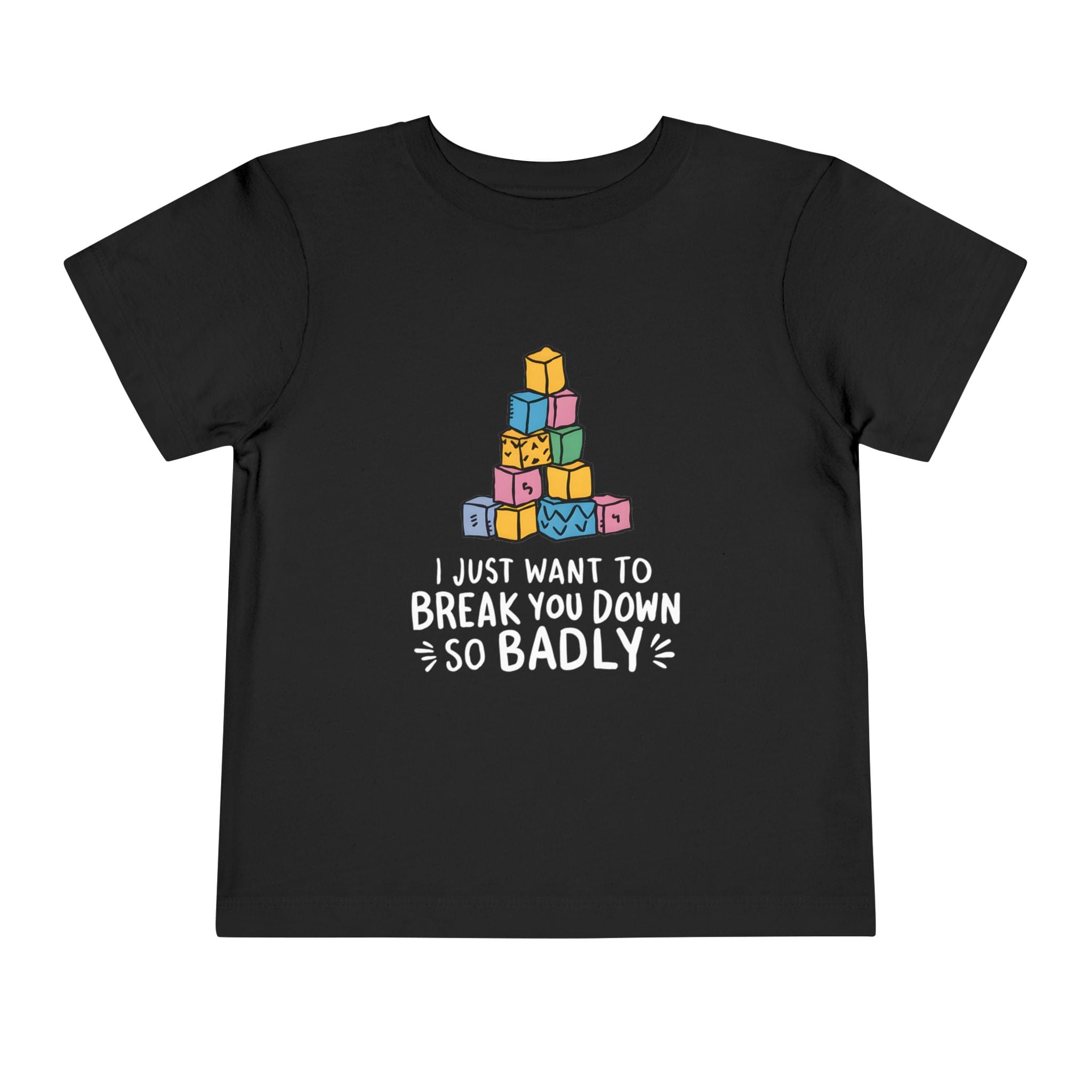 I Just Want to Break You Down So Badly - Toddler Tee Black / 2T